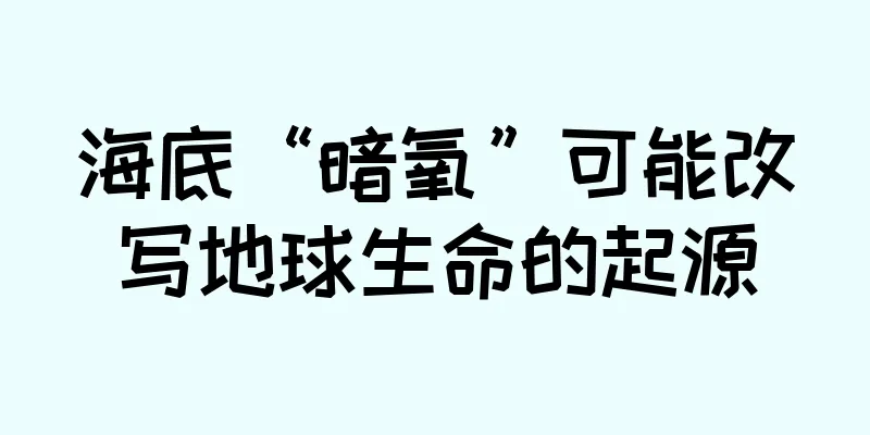 海底“暗氧”可能改写地球生命的起源