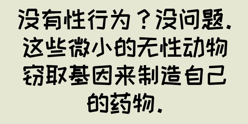 没有性行为？没问题。这些微小的无性动物窃取基因来制造自己的药物。