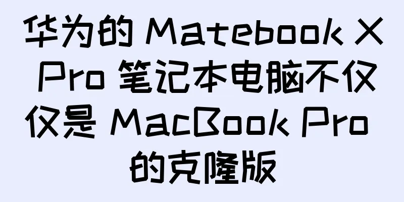 华为的 Matebook X Pro 笔记本电脑不仅仅是 MacBook Pro 的克隆版