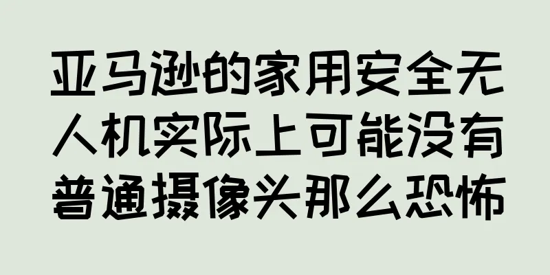 亚马逊的家用安全无人机实际上可能没有普通摄像头那么恐怖