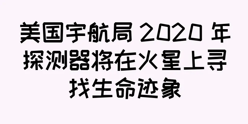 美国宇航局 2020 年探测器将在火星上寻找生命迹象