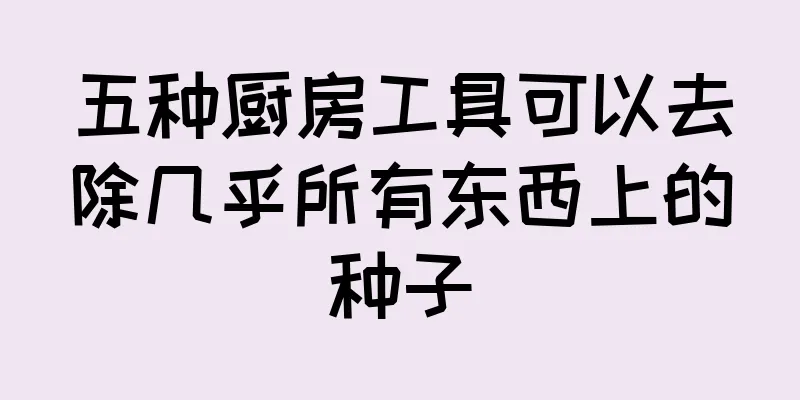 五种厨房工具可以去除几乎所有东西上的种子