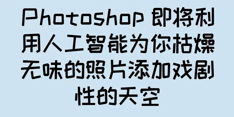 Photoshop 即将利用人工智能为你枯燥无味的照片添加戏剧性的天空