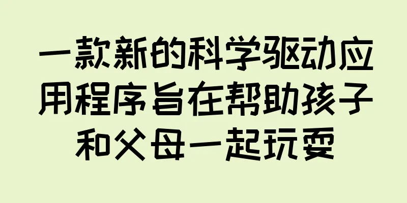 一款新的科学驱动应用程序旨在帮助孩子和父母一起玩耍