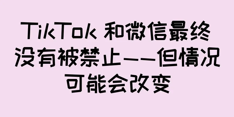 TikTok 和微信最终没有被禁止——但情况可能会改变