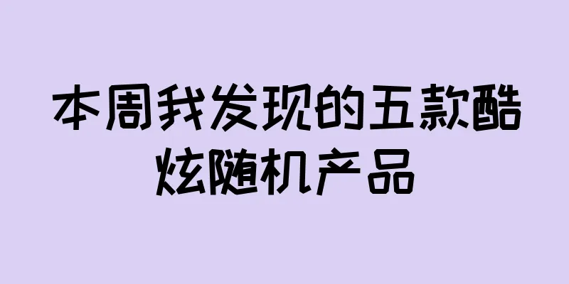 本周我发现的五款酷炫随机产品