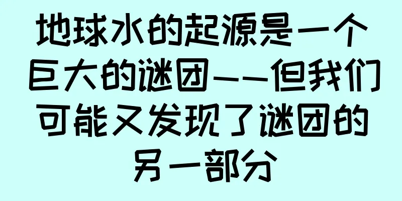 地球水的起源是一个巨大的谜团——但我们可能又发现了谜团的另一部分