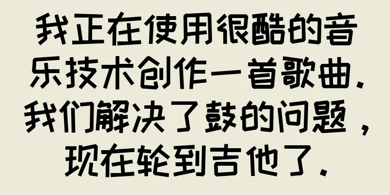 我正在使用很酷的音乐技术创作一首歌曲。我们解决了鼓的问题，现在轮到吉他了。