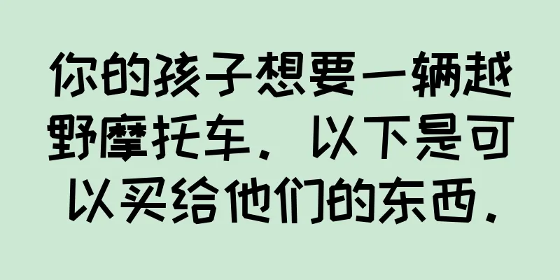 你的孩子想要一辆越野摩托车。以下是可以买给他们的东西。