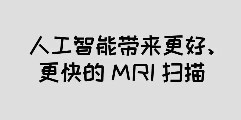 人工智能带来更好、更快的 MRI 扫描