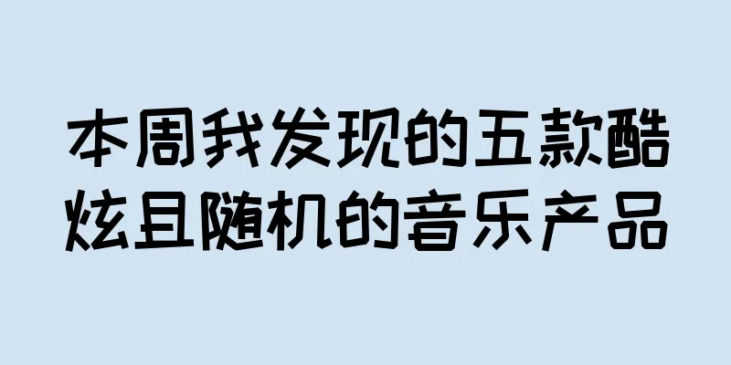 本周我发现的五款酷炫且随机的音乐产品