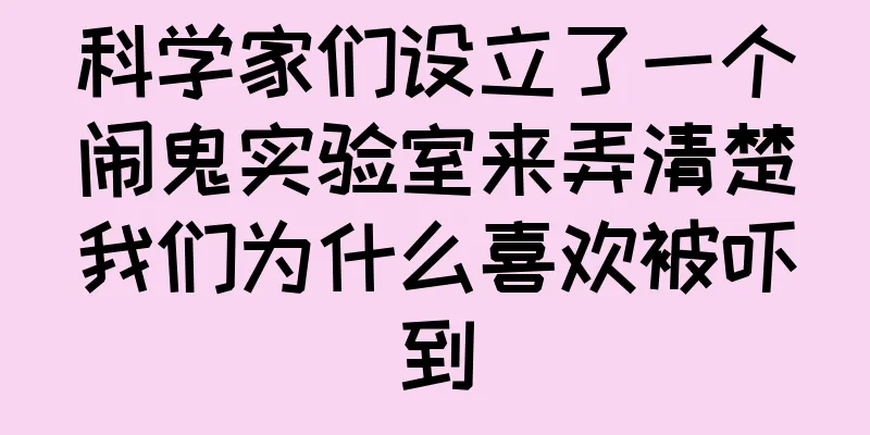 科学家们设立了一个闹鬼实验室来弄清楚我们为什么喜欢被吓到