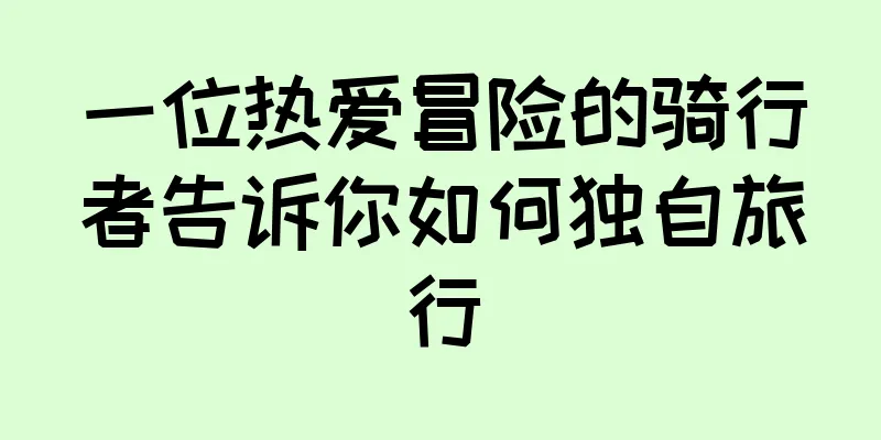 一位热爱冒险的骑行者告诉你如何独自旅行