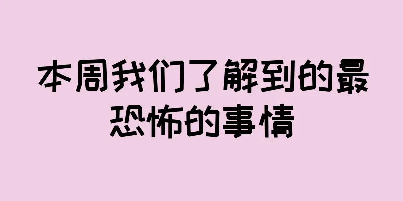 本周我们了解到的最恐怖的事情