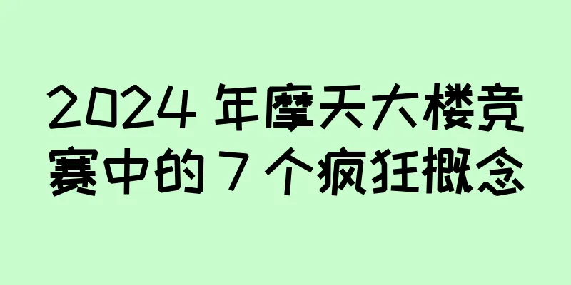 2024 年摩天大楼竞赛中的 7 个疯狂概念