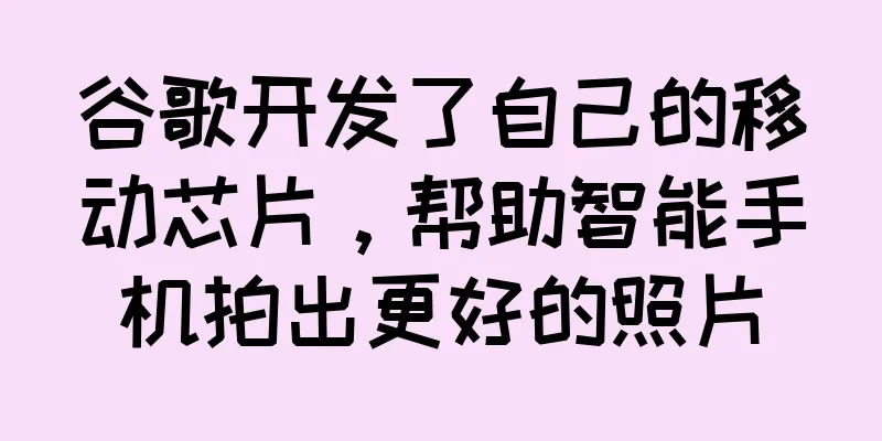 谷歌开发了自己的移动芯片，帮助智能手机拍出更好的照片