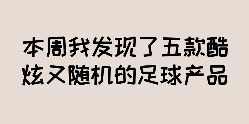 本周我发现了五款酷炫又随机的足球产品