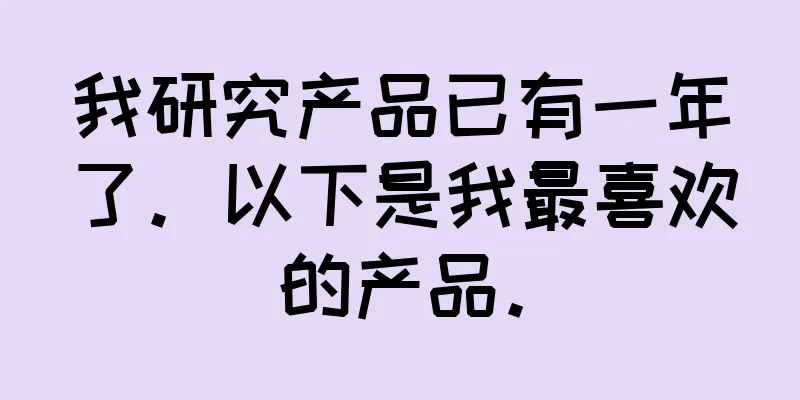 我研究产品已有一年了。以下是我最喜欢的产品。