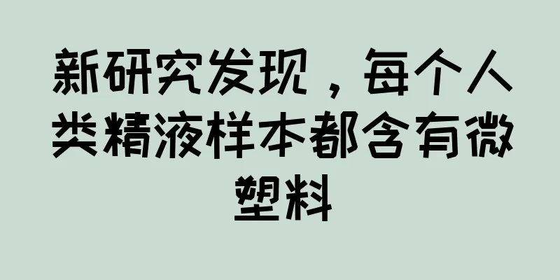 新研究发现，每个人类精液样本都含有微塑料