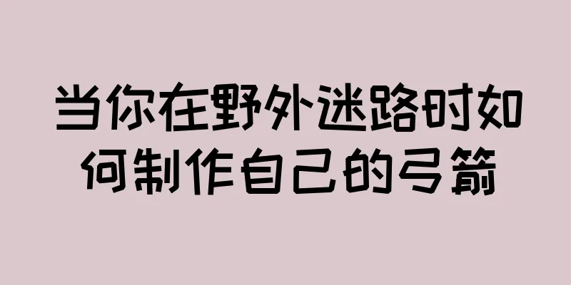 当你在野外迷路时如何制作自己的弓箭