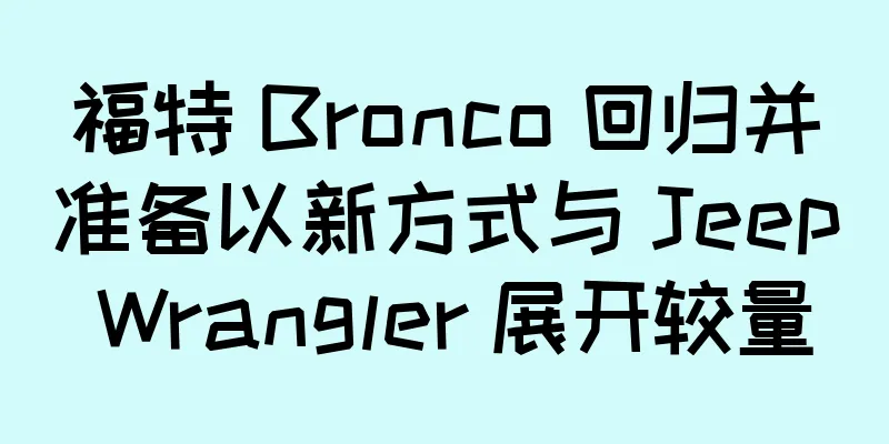 福特 Bronco 回归并准备以新方式与 Jeep Wrangler 展开较量
