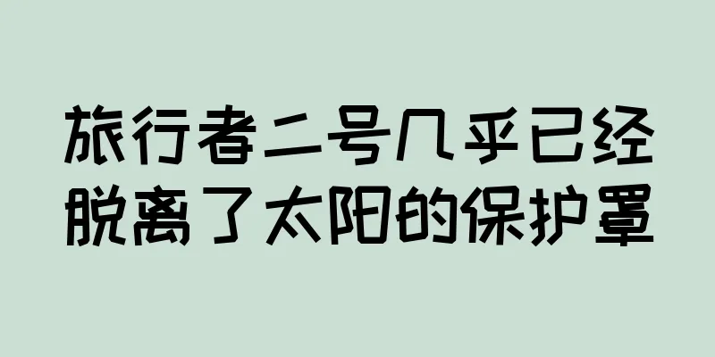 旅行者二号几乎已经脱离了太阳的保护罩
