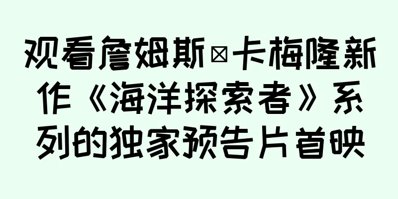 观看詹姆斯·卡梅隆新作《海洋探索者》系列的独家预告片首映