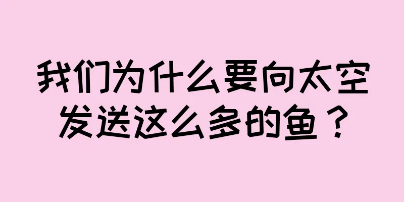 我们为什么要向太空发送这么多的鱼？