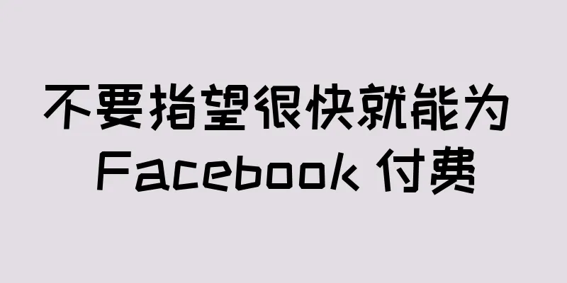 不要指望很快就能为 Facebook 付费