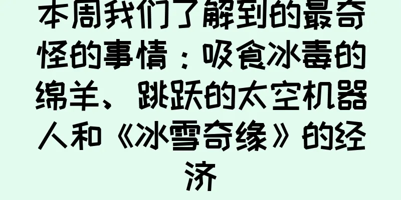 本周我们了解到的最奇怪的事情：吸食冰毒的绵羊、跳跃的太空机器人和《冰雪奇缘》的经济