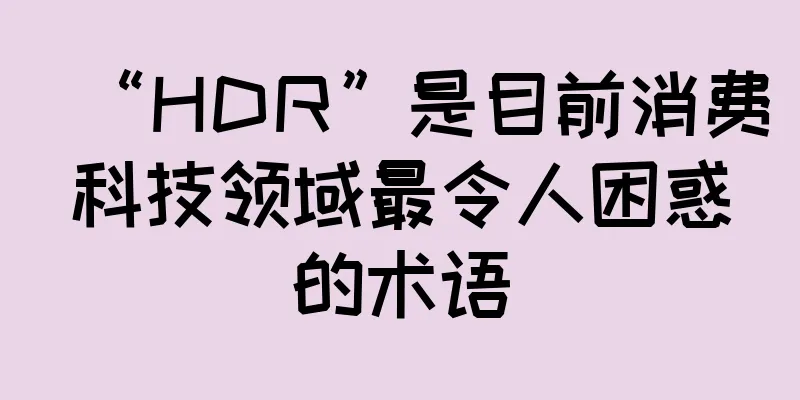 “HDR”是目前消费科技领域最令人困惑的术语