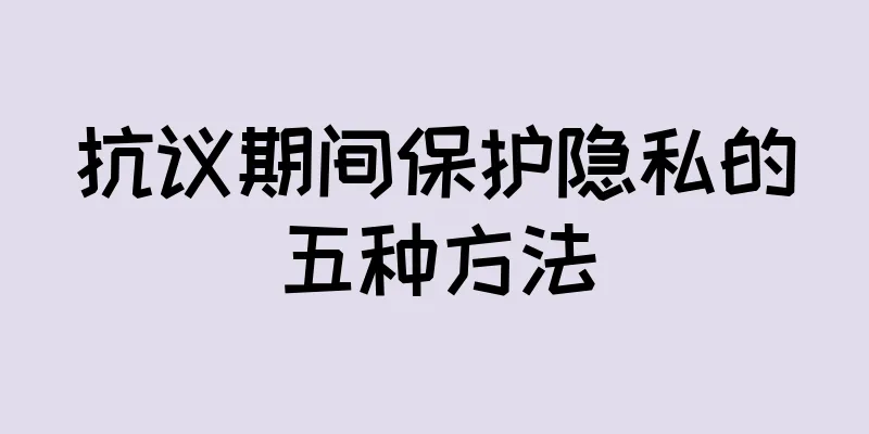 抗议期间保护隐私的五种方法