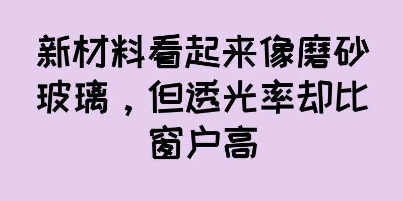 新材料看起来像磨砂玻璃，但透光率却比窗户高