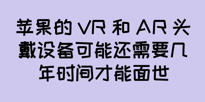 苹果的 VR 和 AR 头戴设备可能还需要几年时间才能面世