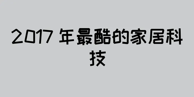 2017 年最酷的家居科技