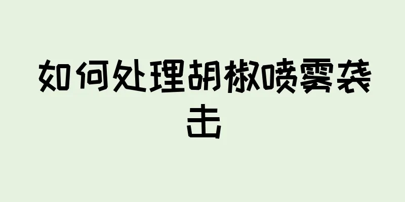 如何处理胡椒喷雾袭击