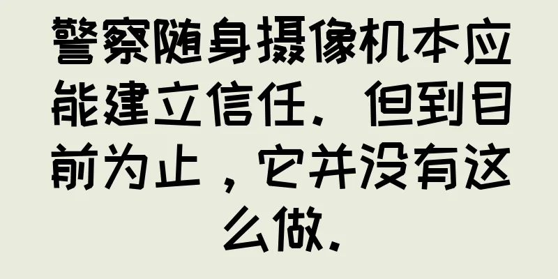 警察随身摄像机本应能建立信任。但到目前为止，它并没有这么做。
