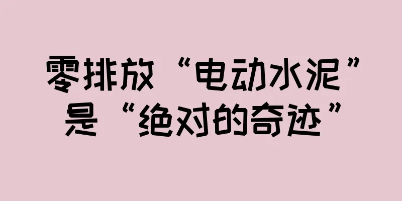零排放“电动水泥”是“绝对的奇迹”