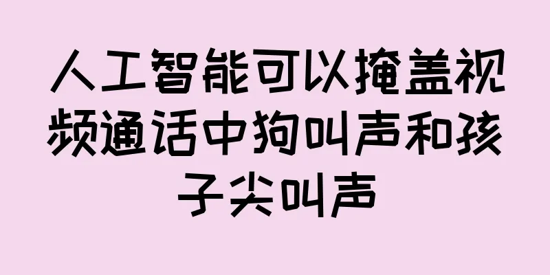 人工智能可以掩盖视频通话中狗叫声和孩子尖叫声