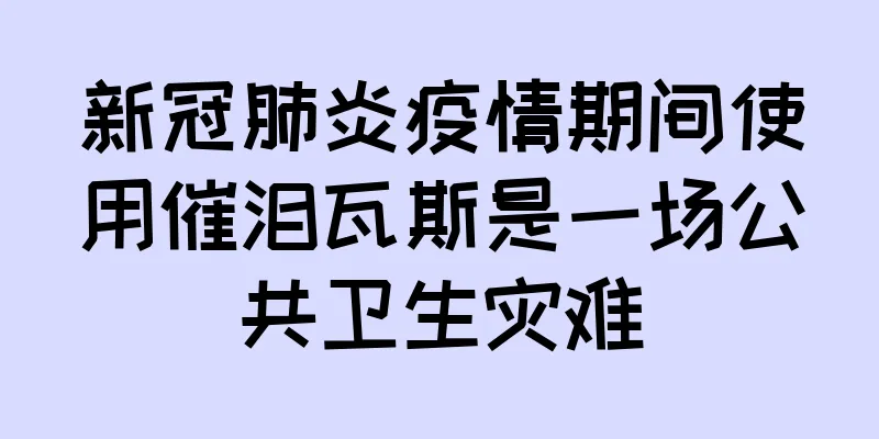 新冠肺炎疫情期间使用催泪瓦斯是一场公共卫生灾难