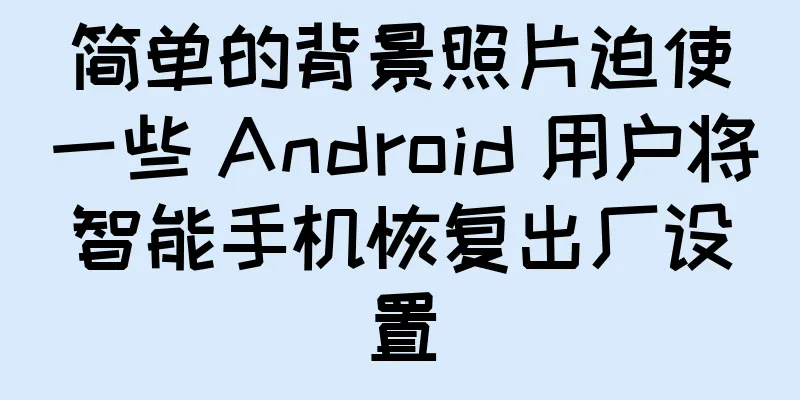 简单的背景照片迫使一些 Android 用户将智能手机恢复出厂设置
