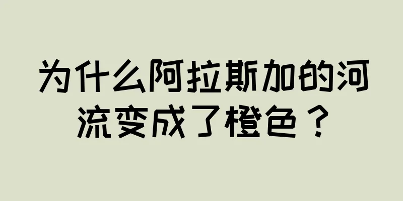 为什么阿拉斯加的河流变成了橙色？