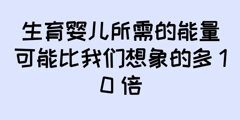 生育婴儿所需的能量可能比我们想象的多 10 倍