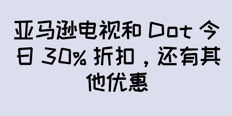 亚马逊电视和 Dot 今日 30% 折扣，还有其他优惠
