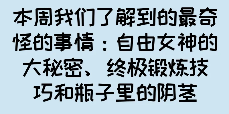 本周我们了解到的最奇怪的事情：自由女神的大秘密、终极锻炼技巧和瓶子里的阴茎