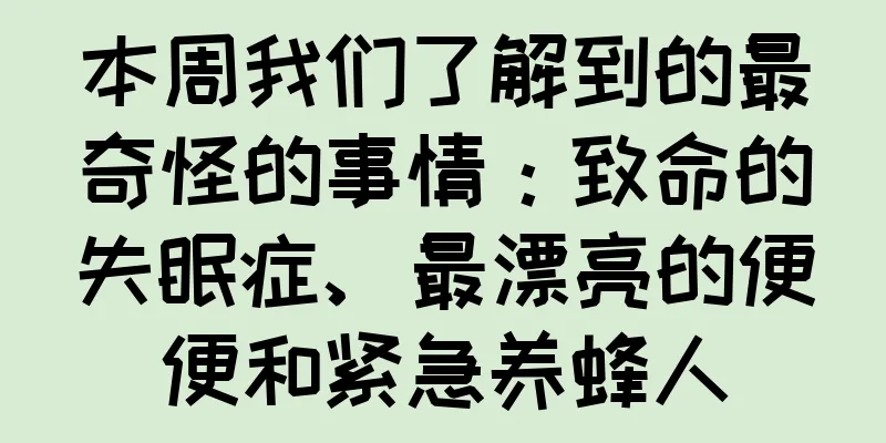 本周我们了解到的最奇怪的事情：致命的失眠症、最漂亮的便便和紧急养蜂人
