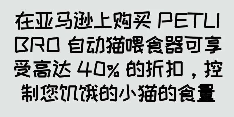 在亚马逊上购买 PETLIBRO 自动猫喂食器可享受高达 40% 的折扣，控制您饥饿的小猫的食量