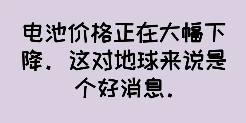 电池价格正在大幅下降。这对地球来说是个好消息。
