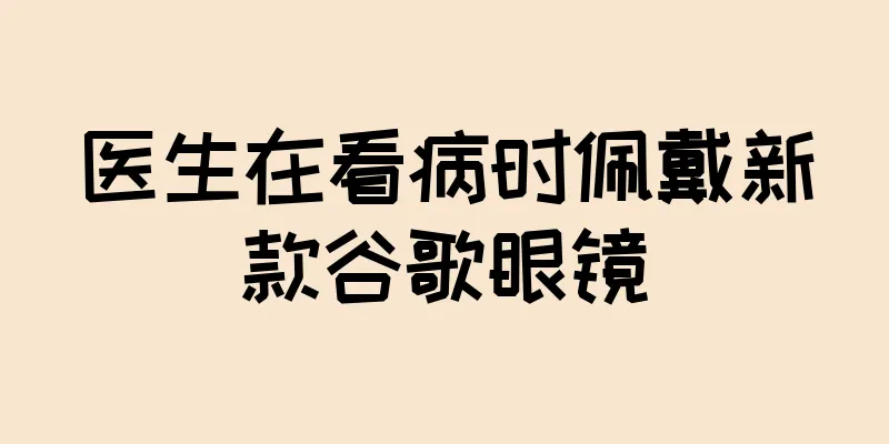 医生在看病时佩戴新款谷歌眼镜