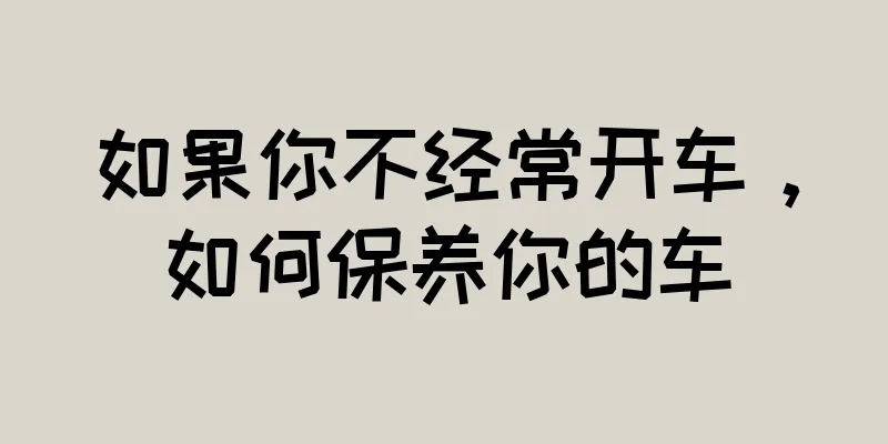 如果你不经常开车，如何保养你的车